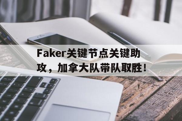 Faker关键节点关键助攻，加拿大队带队取胜！的简单介绍